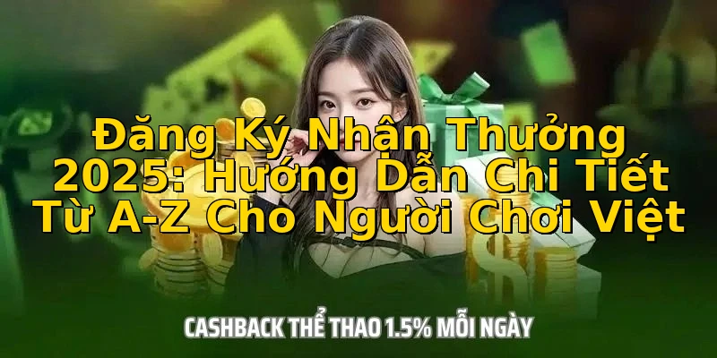 Đăng Ký Nhận Thưởng 2025: Hướng Dẫn Chi Tiết Từ A-Z Cho Người Chơi Việt